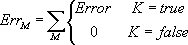 $$ Err_M=\sum\limits_M{\left\{{\begin{array}{*{20}c}{Error}&{K = true}\\ 0&{K = false}\\ \end{array}}\right.} $$